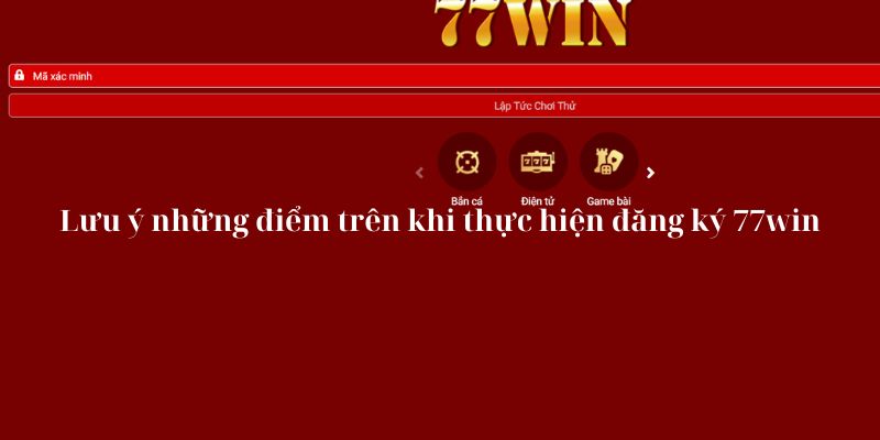 Lưu ý những điểm trên khi thực hiện đăng ký 77win